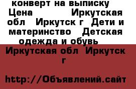  конверт на выписку  › Цена ­ 1 500 - Иркутская обл., Иркутск г. Дети и материнство » Детская одежда и обувь   . Иркутская обл.,Иркутск г.